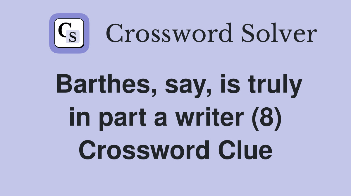 Barthes, say, is truly in part a writer (8) Crossword Clue
