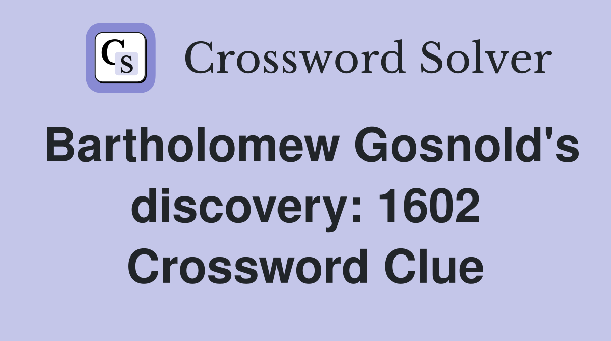 Bartholomew Gosnold's discovery: 1602 Crossword Clue