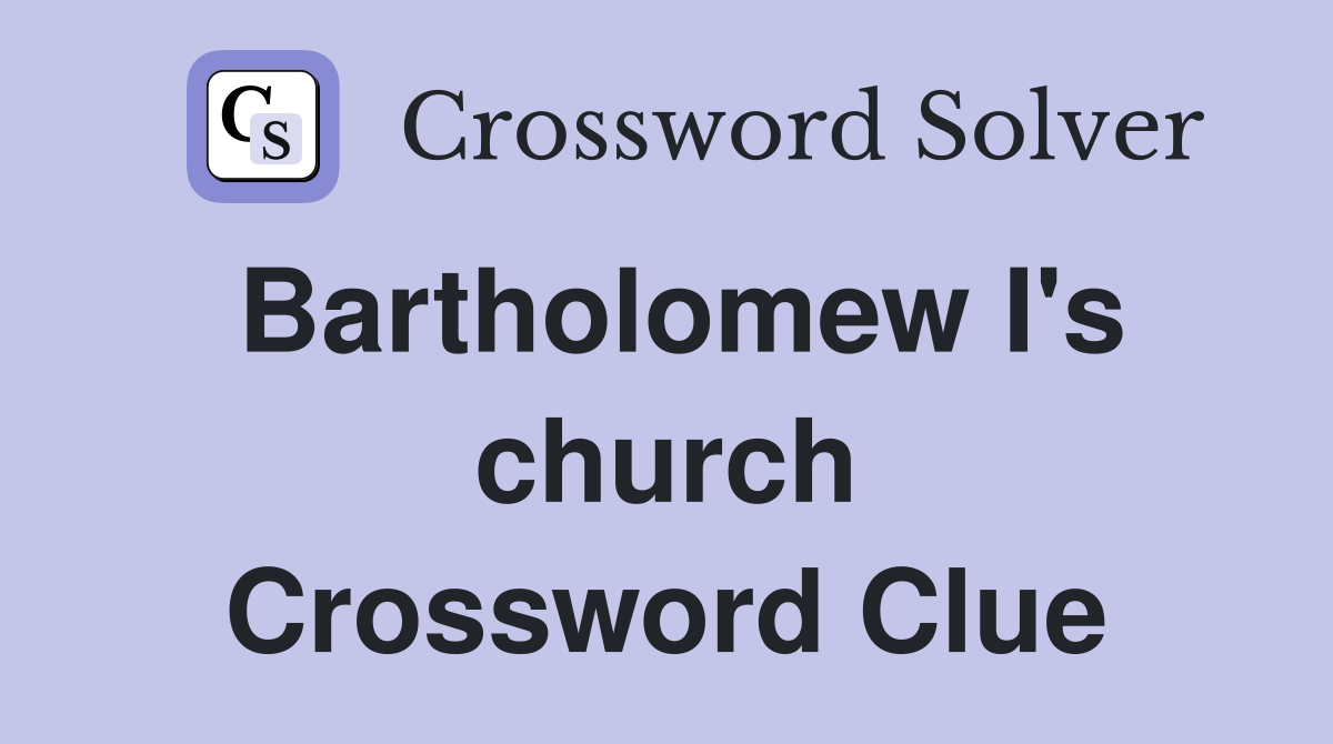 Bartholomew I's church Crossword Clue