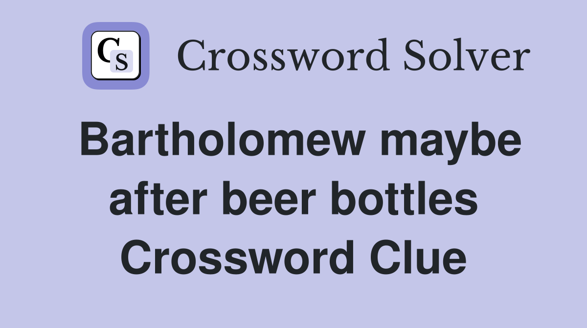 Bartholomew maybe after beer bottles Crossword Clue