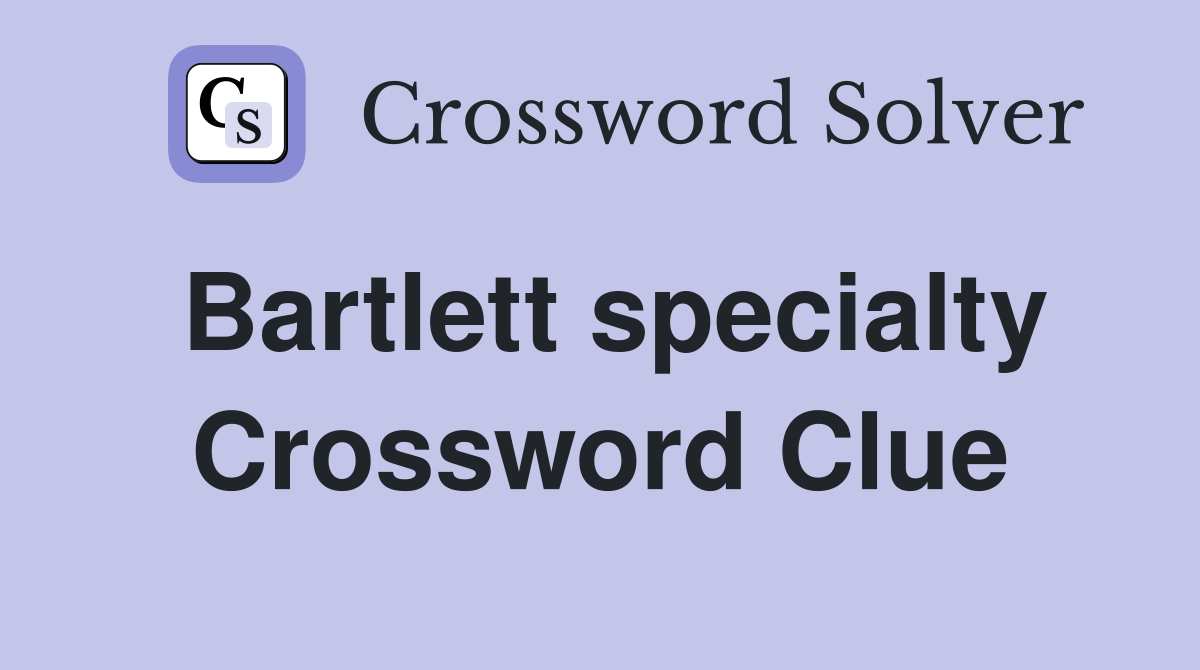 Bartlett specialty Crossword Clue