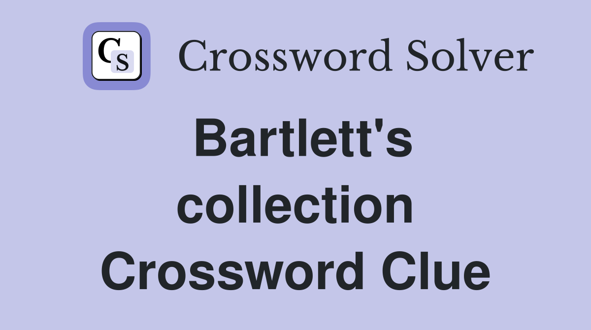Bartlett's collection Crossword Clue