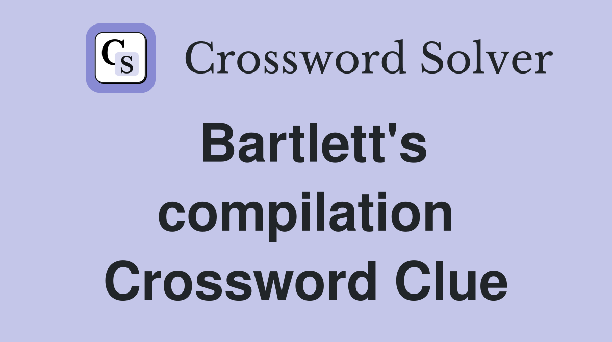 Bartlett's compilation Crossword Clue