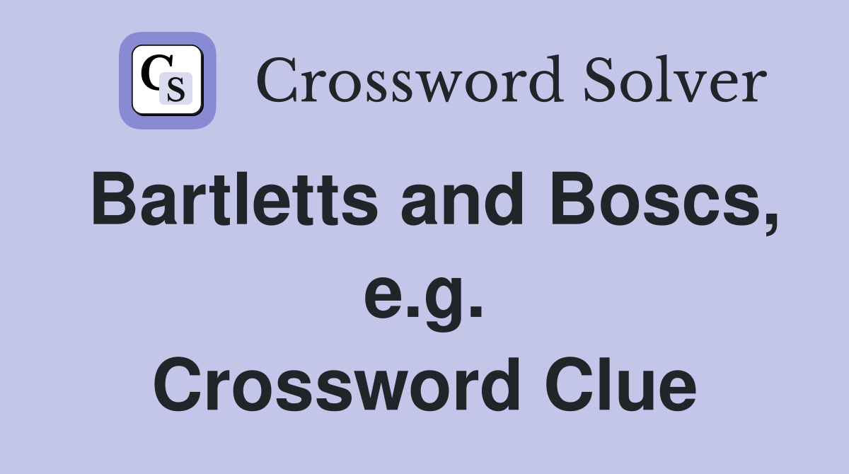 Bartletts and Boscs, e.g. Crossword Clue