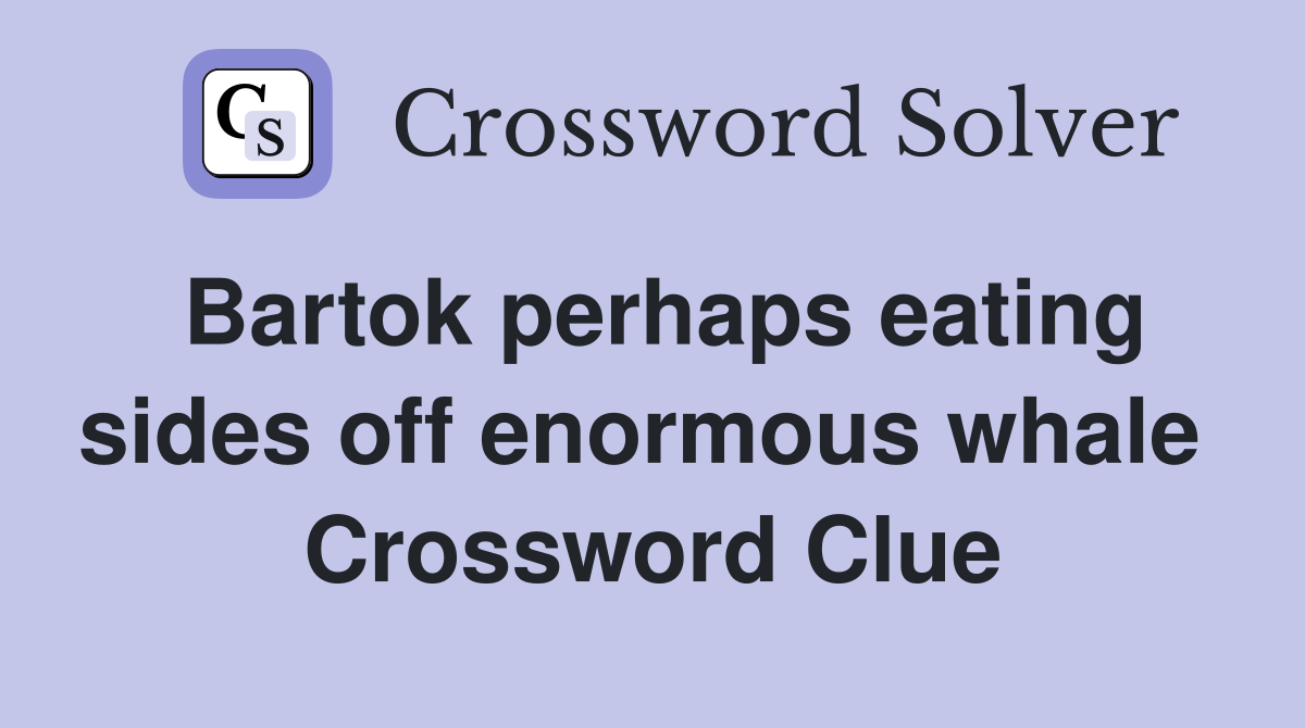 Bartok perhaps eating sides off enormous whale  Crossword Clue