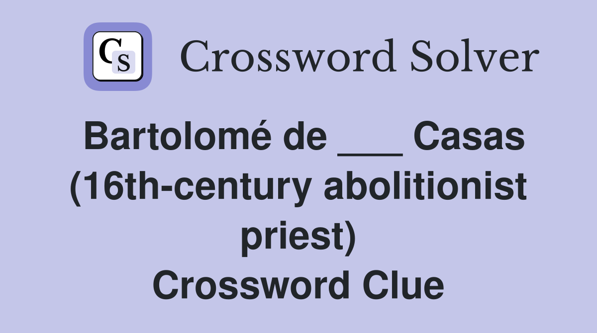 Bartolomé de ___ Casas (16th-century abolitionist priest) Crossword Clue
