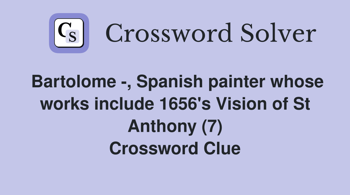Bartolome -, Spanish painter whose works include 1656's Vision of St Anthony (7) Crossword Clue