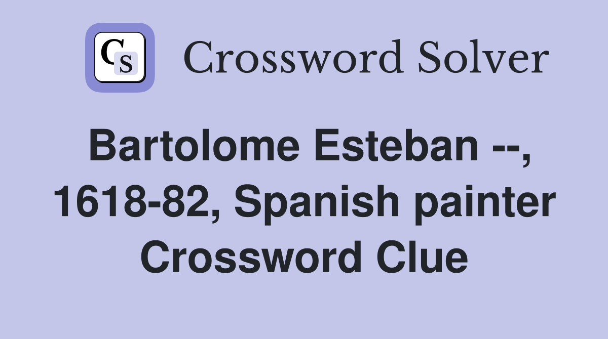 Bartolome Esteban --, 1618-82, Spanish painter Crossword Clue
