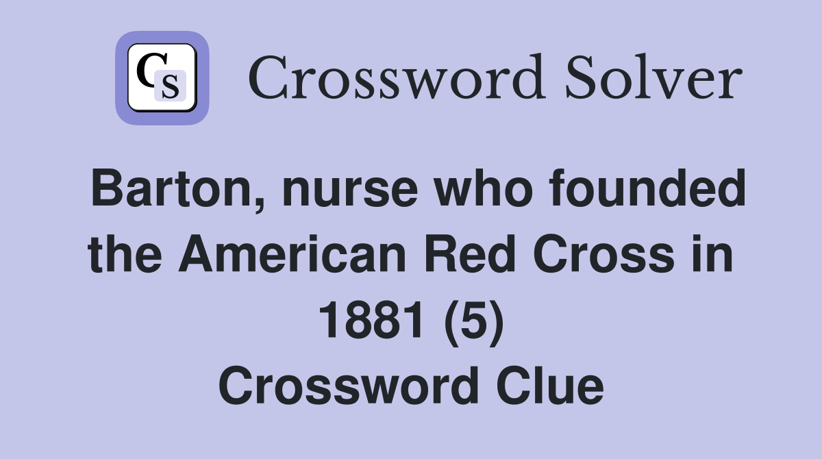 Barton, nurse who founded the American Red Cross in 1881 (5) Crossword Clue