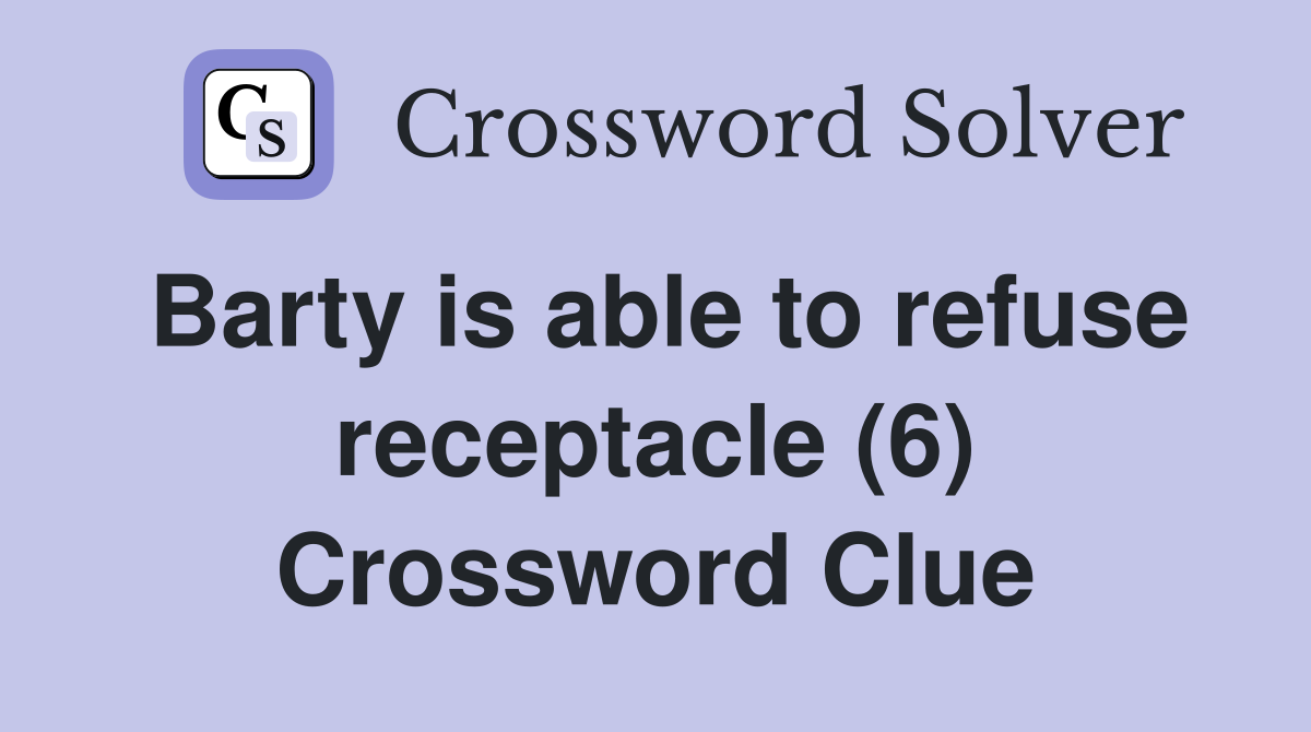 Barty is able to refuse receptacle (6) Crossword Clue