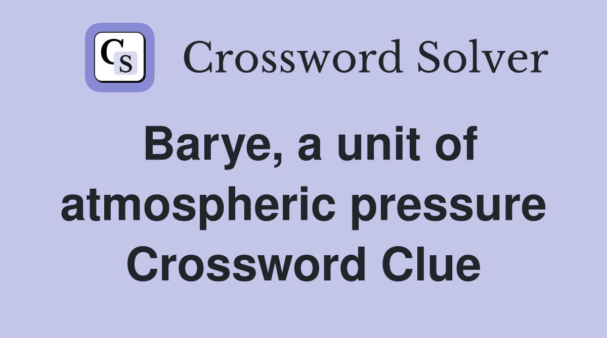 Barye, a unit of atmospheric pressure Crossword Clue