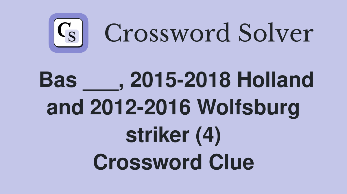 Bas ___, 2015-2018 Holland and 2012-2016 Wolfsburg striker (4) Crossword Clue