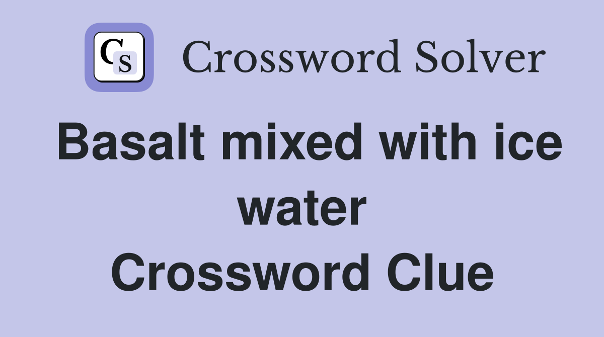Basalt mixed with ice water Crossword Clue