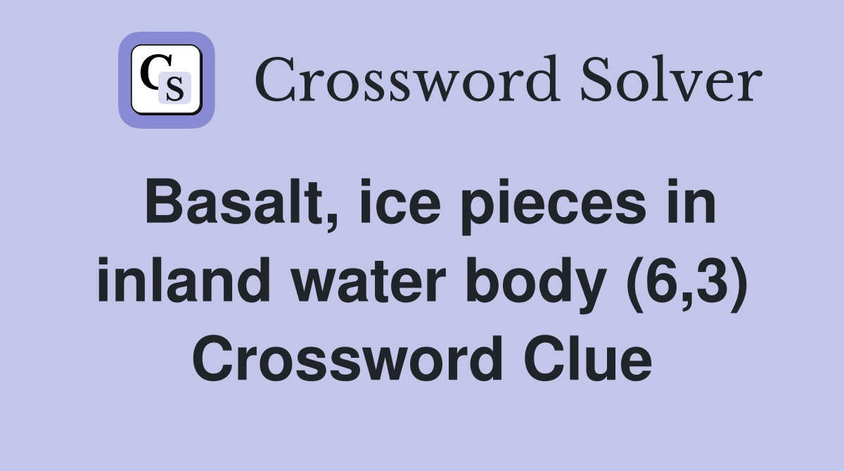 Basalt, ice pieces in inland water body (6,3) Crossword Clue