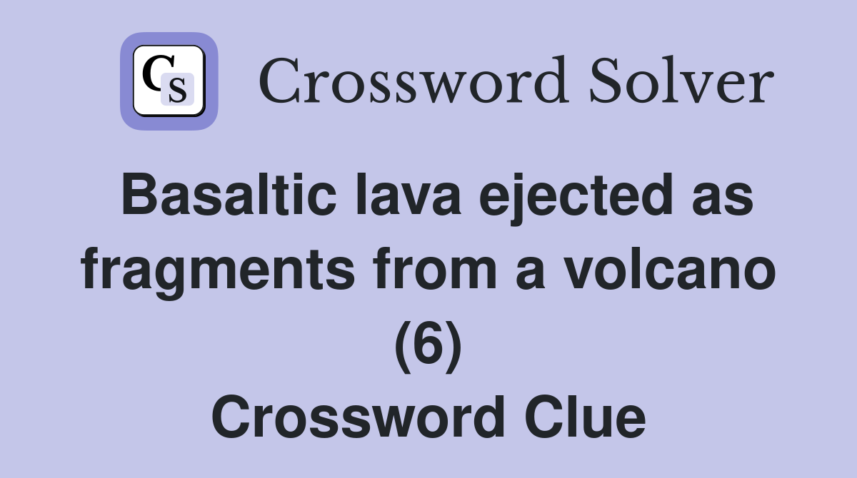 Basaltic lava ejected as fragments from a volcano (6) Crossword Clue