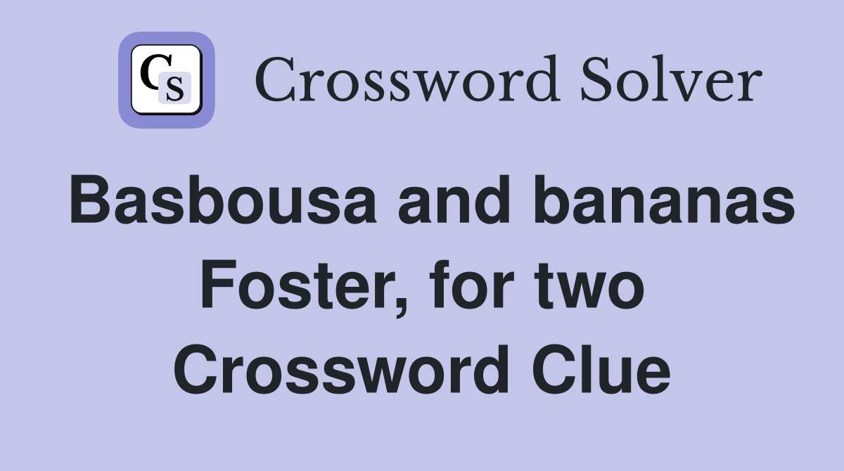 Basbousa and bananas Foster, for two Crossword Clue