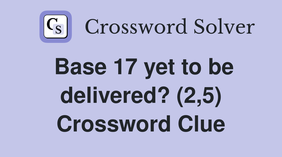 Base 17 yet to be delivered? (2,5) Crossword Clue