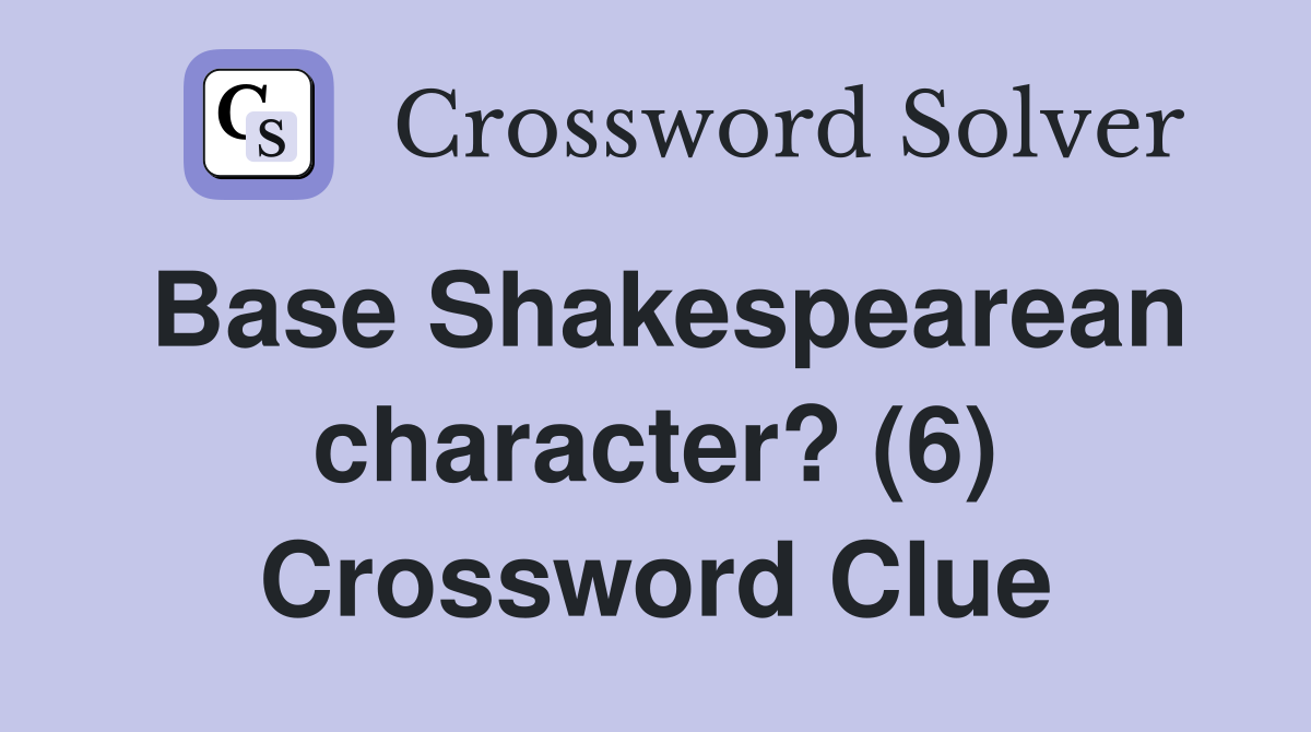 Base Shakespearean character? (6) Crossword Clue