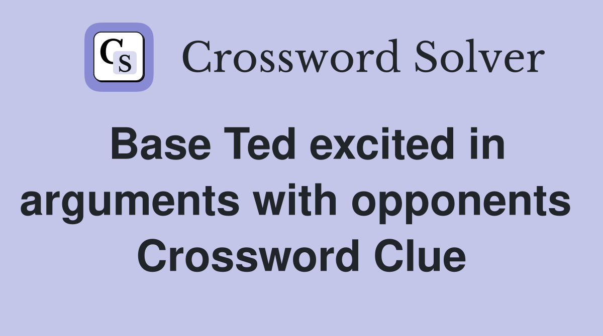 Base Ted excited in arguments with opponents  Crossword Clue