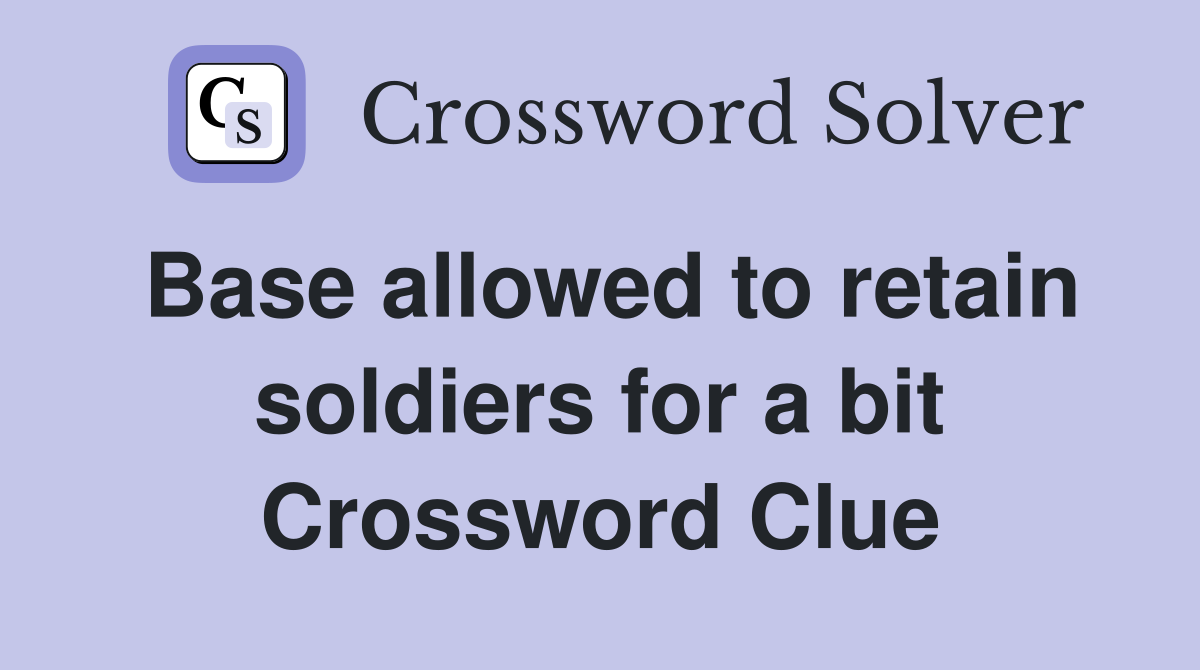Base allowed to retain soldiers for a bit Crossword Clue