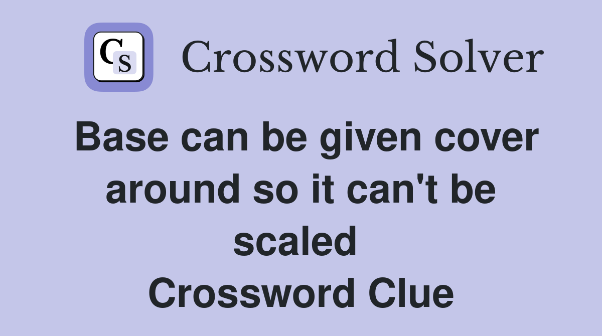 Base can be given cover around so it can't be scaled  Crossword Clue