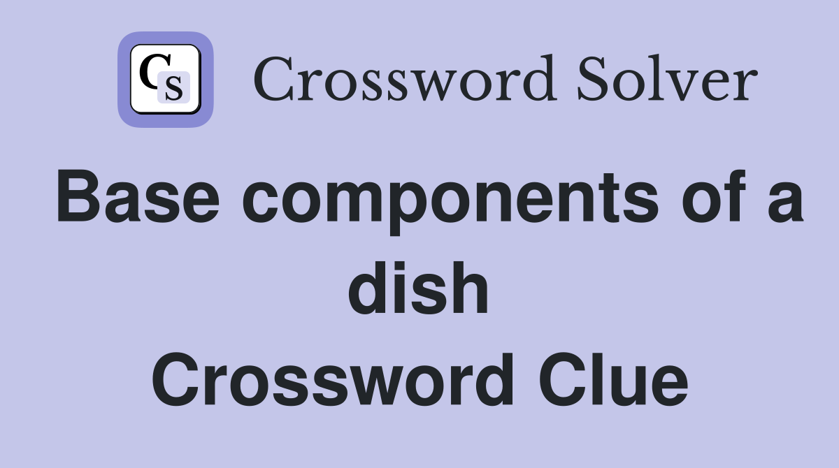 Base components of a dish Crossword Clue