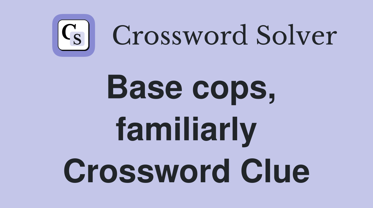 Base cops, familiarly Crossword Clue