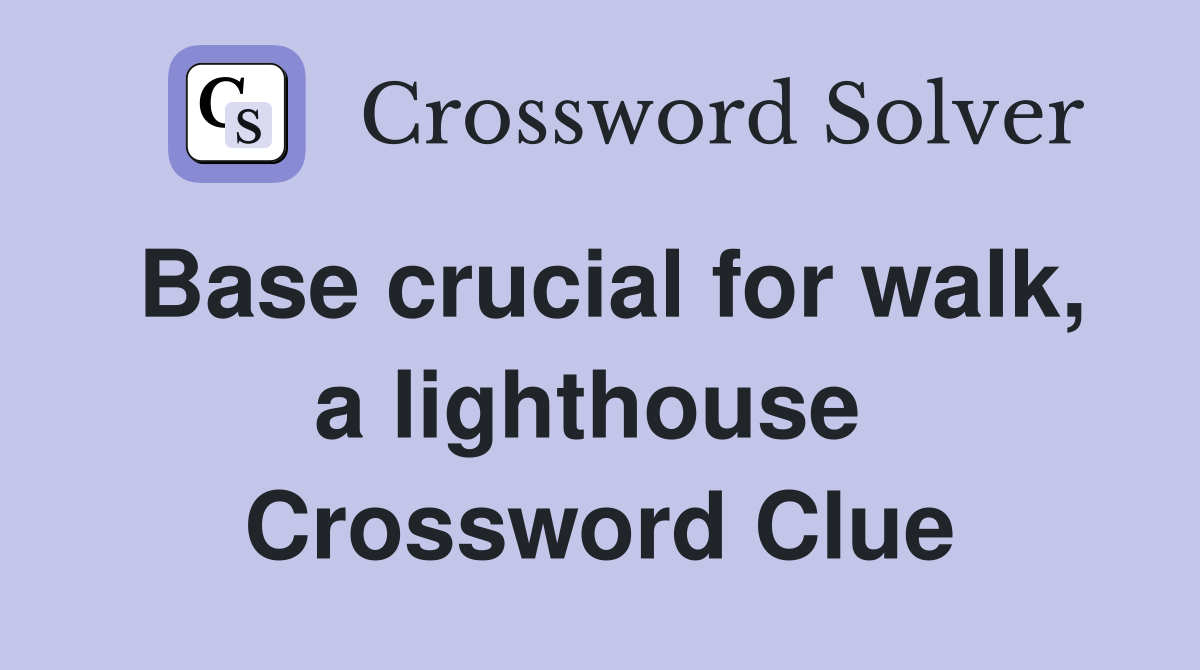 Base crucial for walk, a lighthouse  Crossword Clue
