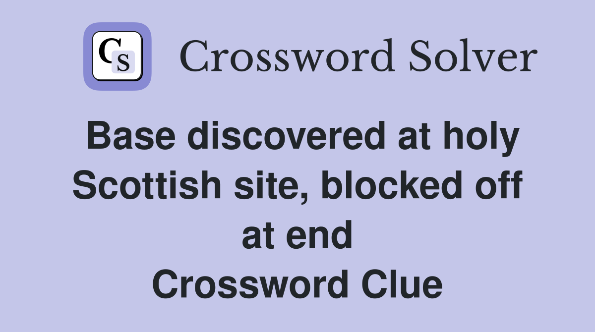Base discovered at holy Scottish site, blocked off at end Crossword Clue