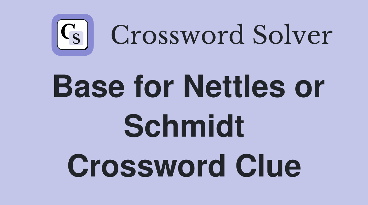 Base for Nettles or Schmidt Crossword Clue