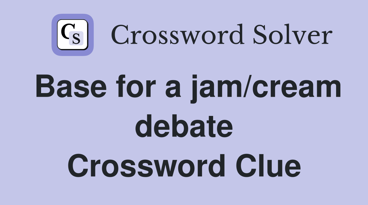 Base for a jam/cream debate Crossword Clue