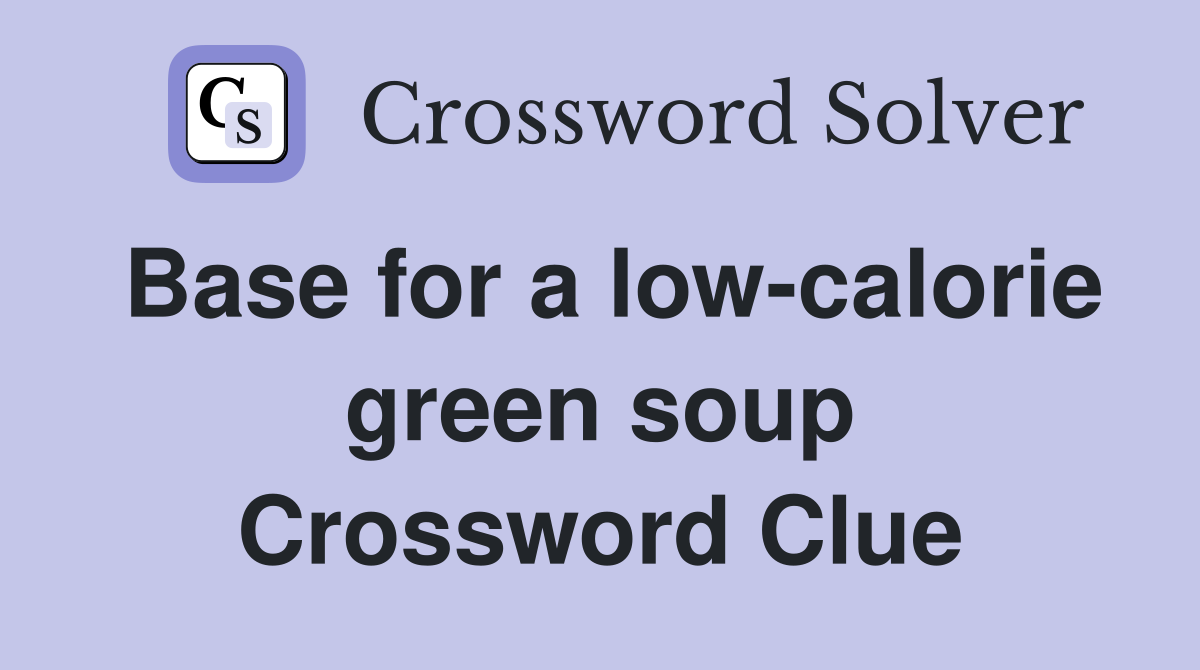 Base for a low-calorie green soup Crossword Clue