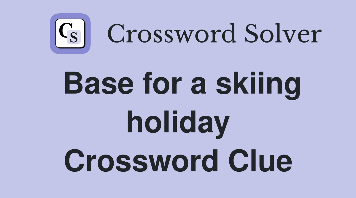 Base for a skiing holiday Crossword Clue