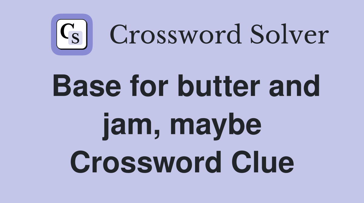 Base for butter and jam, maybe Crossword Clue