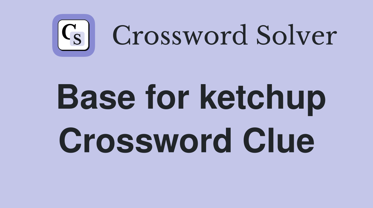 Base for ketchup Crossword Clue