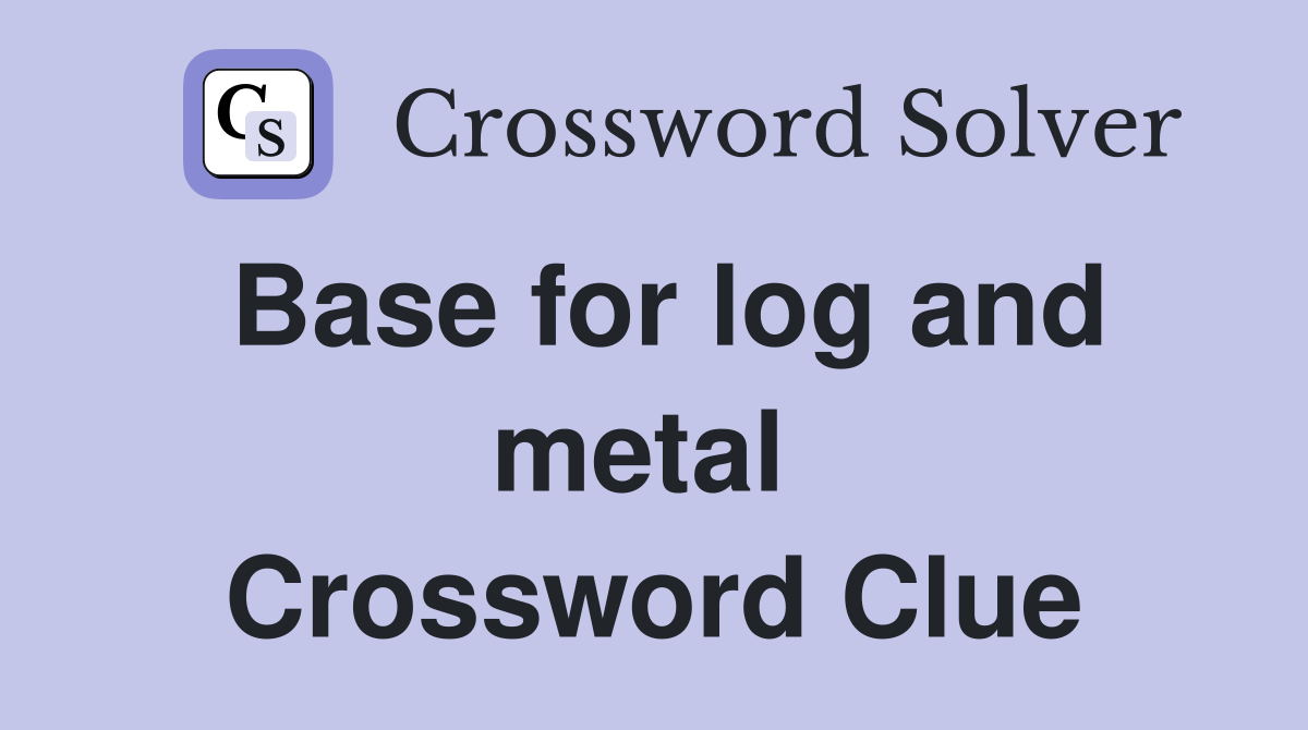 Base for log and metal  Crossword Clue