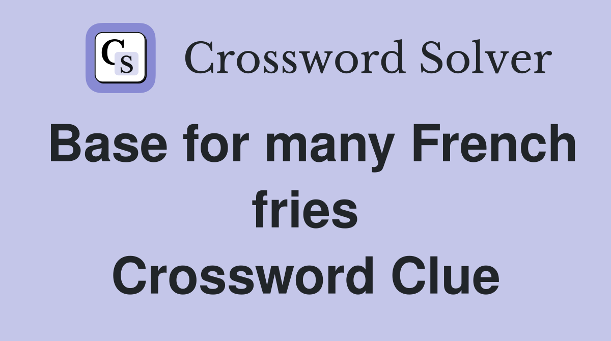 Base for many French fries Crossword Clue