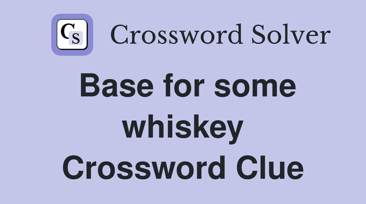 Base for some whiskey Crossword Clue