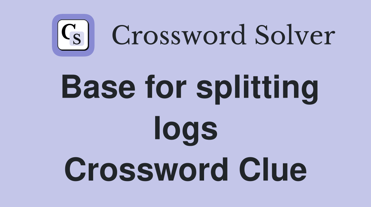 Base for splitting logs Crossword Clue