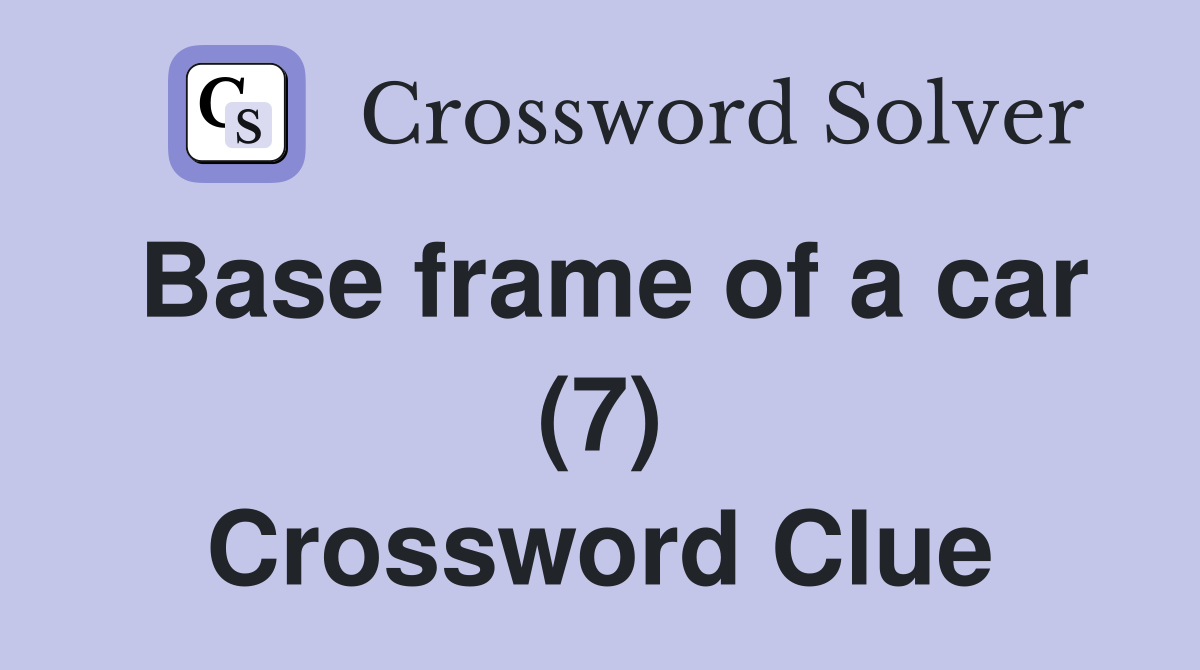 Base frame of a car (7) Crossword Clue