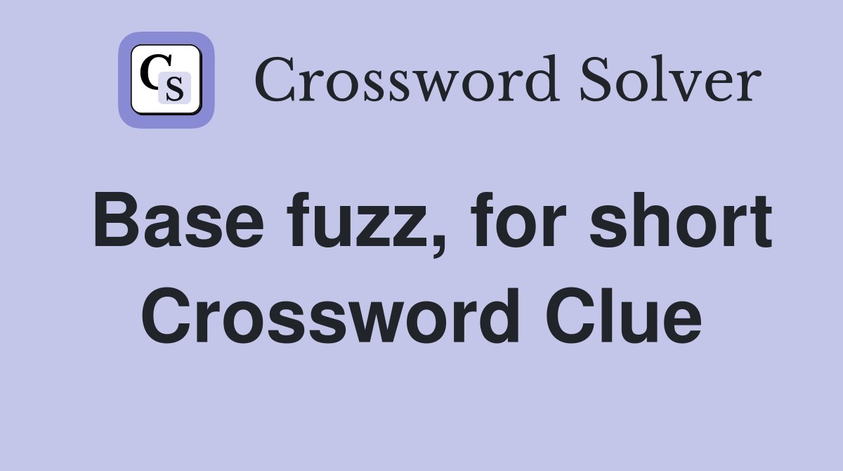 Base fuzz, for short Crossword Clue