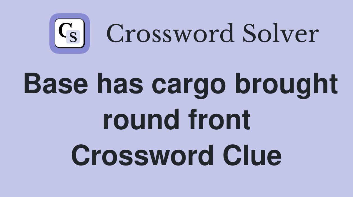 Base has cargo brought round front Crossword Clue