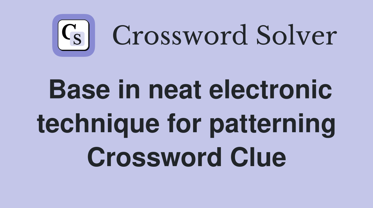 Base in neat electronic technique for patterning Crossword Clue