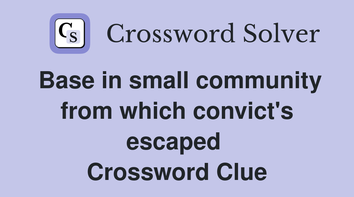 Base in small community from which convict's escaped  Crossword Clue