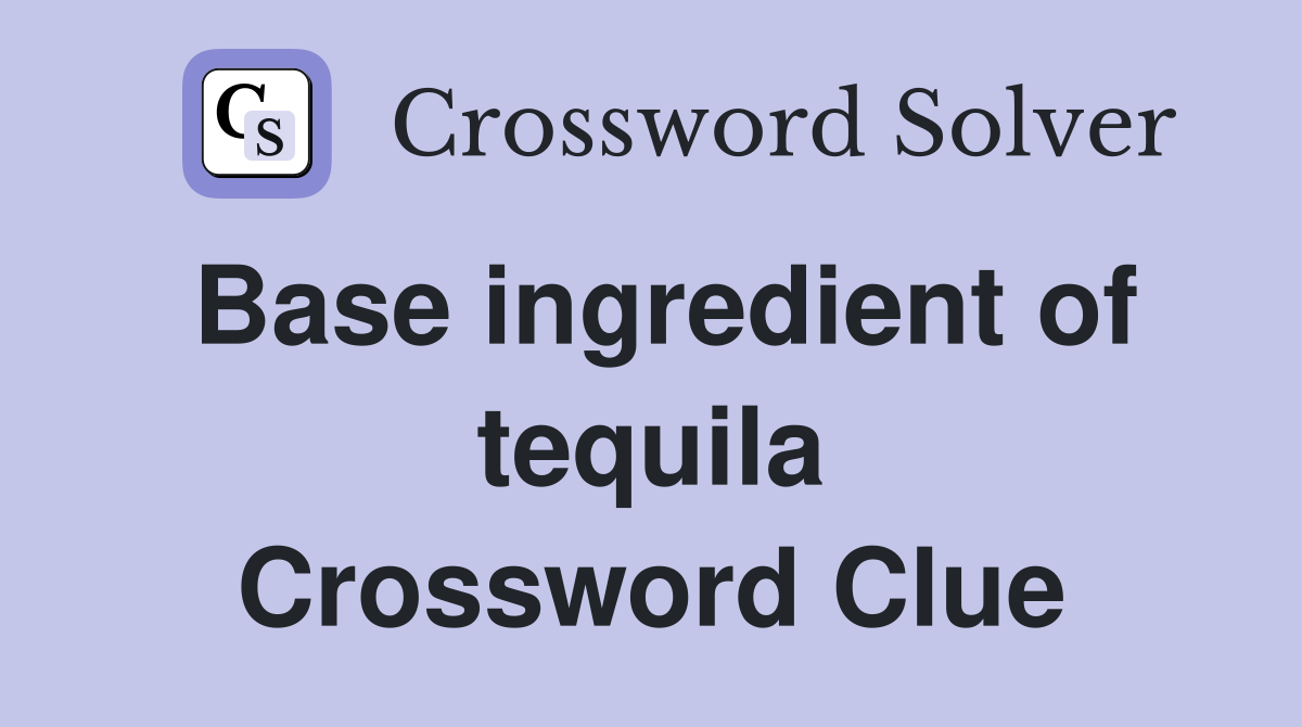 Base ingredient of tequila Crossword Clue