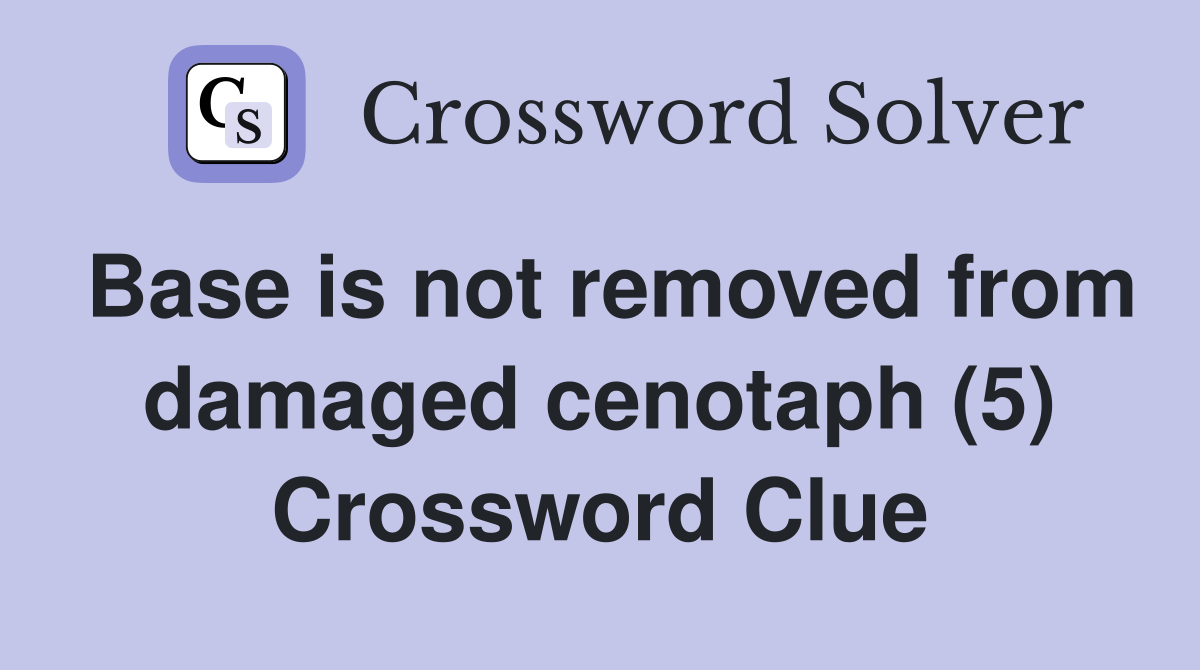 Base is not removed from damaged cenotaph (5) Crossword Clue