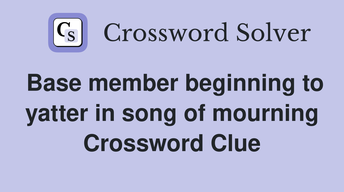 Base member beginning to yatter in song of mourning Crossword Clue