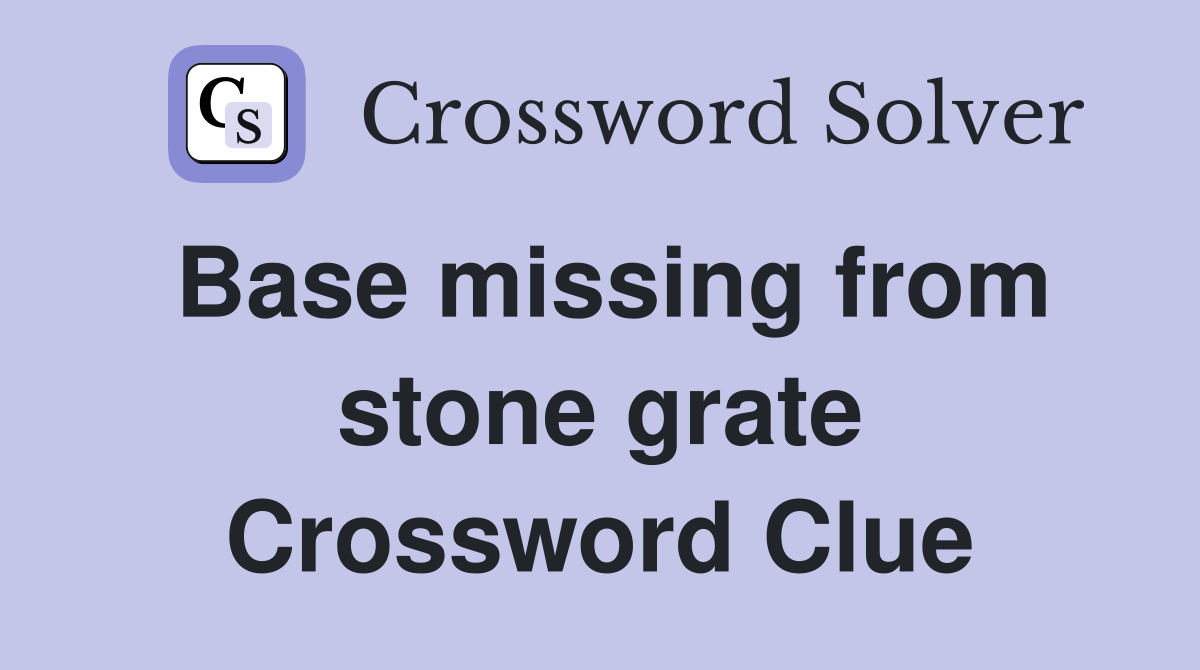 Base missing from stone grate Crossword Clue