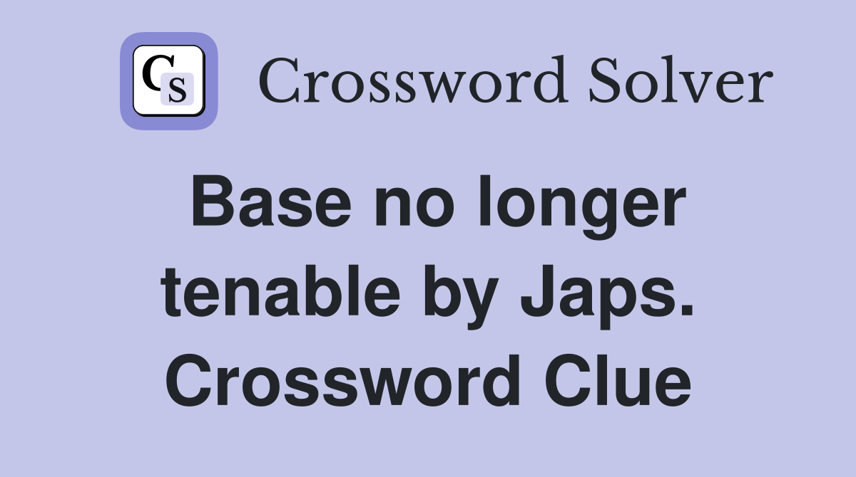Base no longer tenable by Japs. Crossword Clue