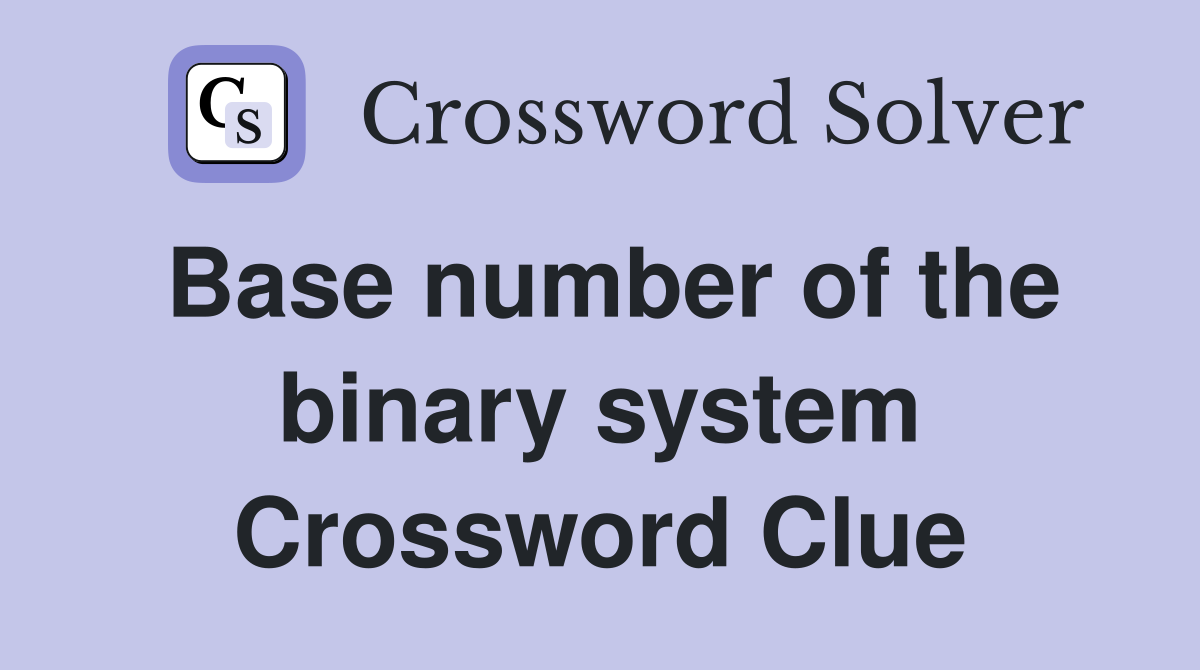 Base number of the binary system Crossword Clue